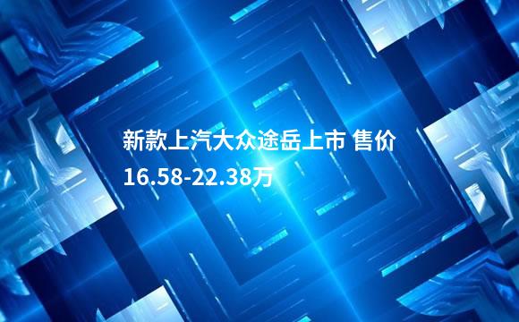 新款上汽大众途岳上市 售价16.58-22.38万
